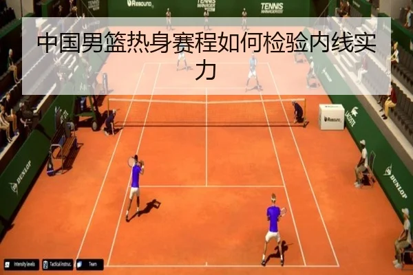 中国男篮热身赛程如何检验内线实力
